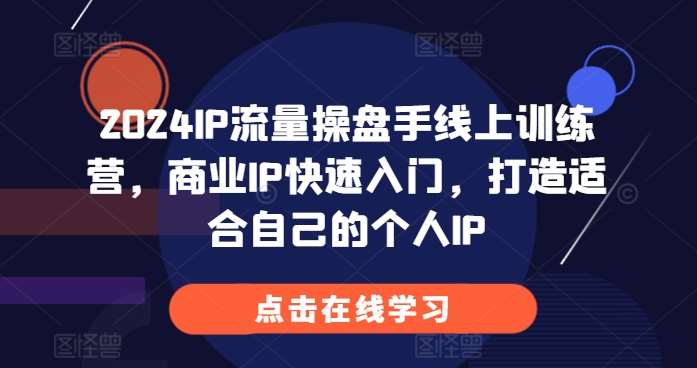 2024IP流量操盘手线上训练营，商业IP快速入门，打造适合自己的个人IP-千寻创业网