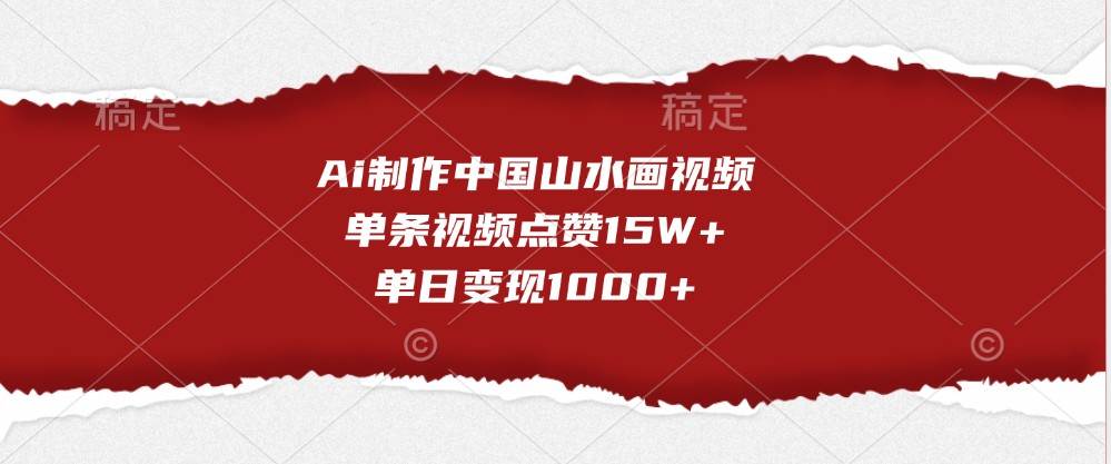 Ai制作中国山水画视频，单条视频点赞15W+，单日变现1000+-千寻创业网