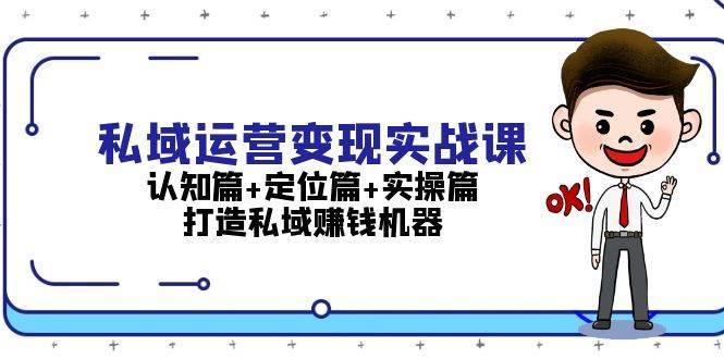 私域运营变现实战课：认知篇+定位篇+实操篇，打造私域赚钱机器-千寻创业网