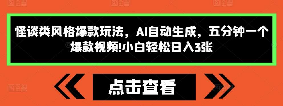 怪谈类风格爆款玩法，AI自动生成，五分钟一个爆款视频，小白轻松日入3张【揭秘】-千寻创业网