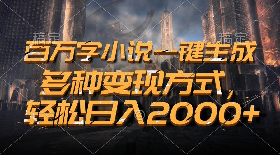 （13385期）百万字小说一键生成，多种变现方式，轻松日入2000+-千寻创业网