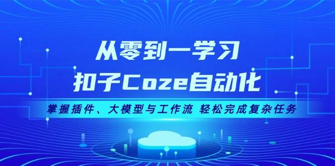 （13278期）从零到一学习扣子Coze自动化，掌握插件、大模型与工作流 轻松完成复杂任务-千寻创业网