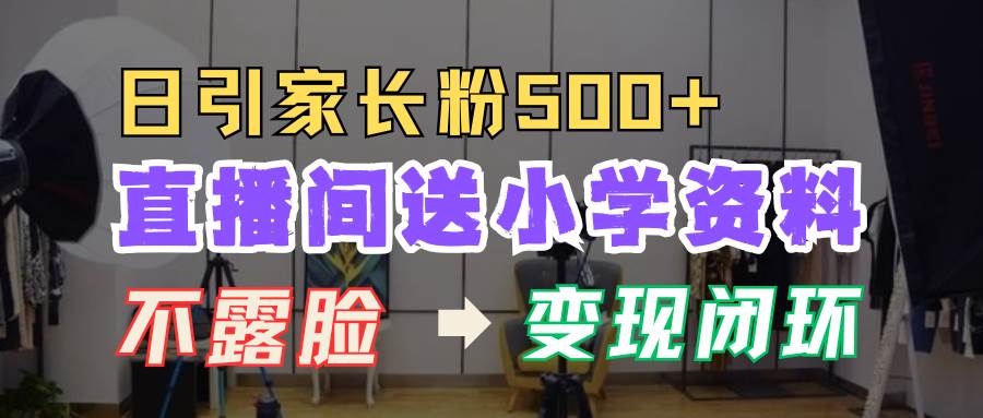 直播间送小学资料，每天引流家长粉500+，变现闭环模式-千寻创业网