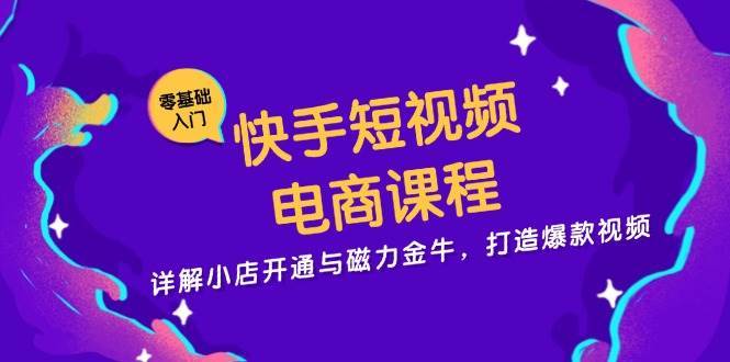 快手短视频电商课程，详解小店开通与磁力金牛，打造爆款视频-千寻创业网