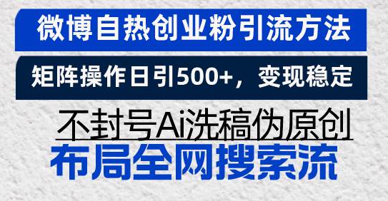 （13460期）微博自热创业粉引流方法，矩阵操作日引500+，变现稳定，不封号Ai洗稿伪…-千寻创业网