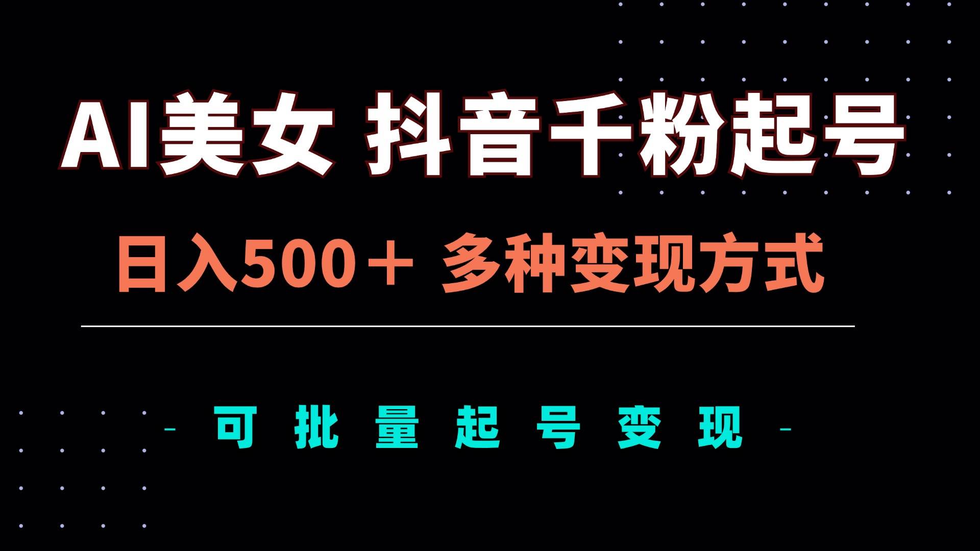 （13338期）AI美女抖音千粉起号玩法，日入500＋，多种变现方式，可批量矩阵起号出售-千寻创业网