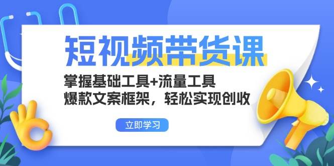 （13356期）短视频带货课：掌握基础工具+流量工具，爆款文案框架，轻松实现创收-千寻创业网