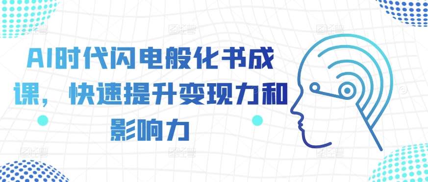 AI时代闪电般化书成课，快速提升变现力和影响力-千寻创业网