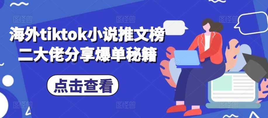 海外tiktok小说推文榜二大佬分享爆单秘籍-千寻创业网