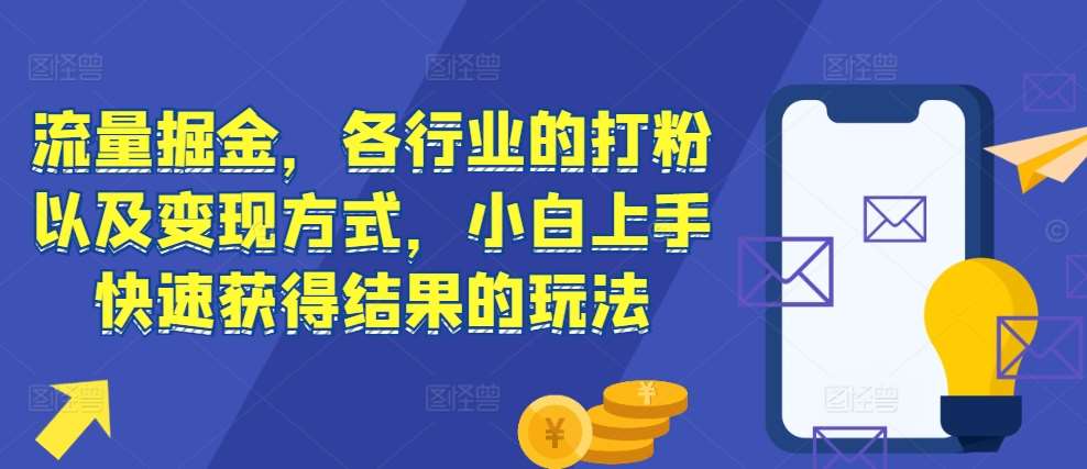 流量掘金，各行业的打粉以及变现方式，小白上手快速获得结果的玩法-千寻创业网