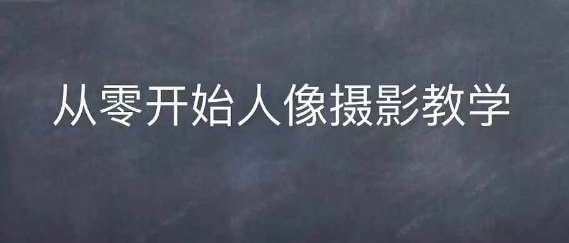 情感人像摄影综合训练，从0开始人像摄影教学-千寻创业网