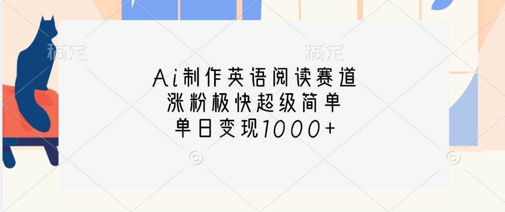 Ai制作英语阅读赛道，涨粉极快超级简单，单日变现1000+-千寻创业网