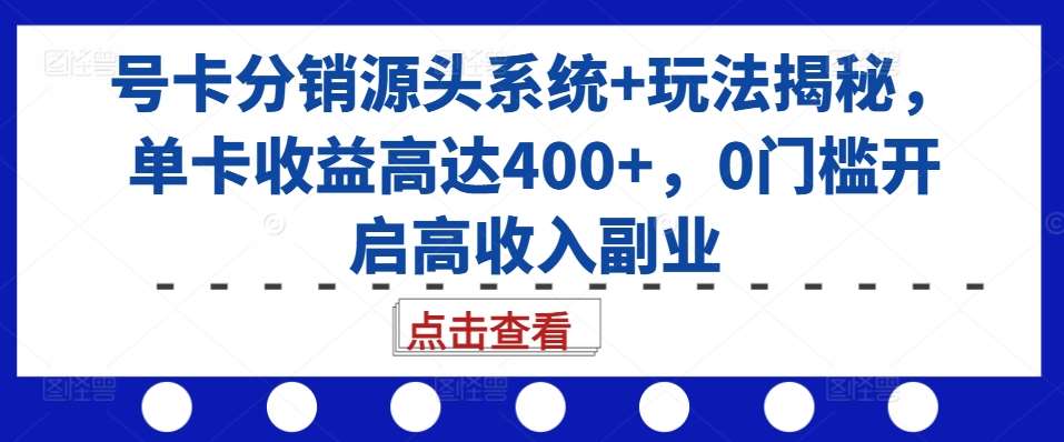 号卡分销源头系统+玩法揭秘，单卡收益高达400+，0门槛开启高收入副业-千寻创业网