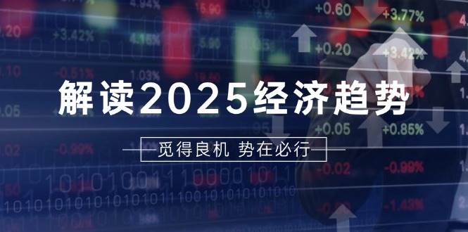 （13463期）解读2025经济趋势、美股、A港股等资产前景判断，助您抢先布局未来投资-千寻创业网