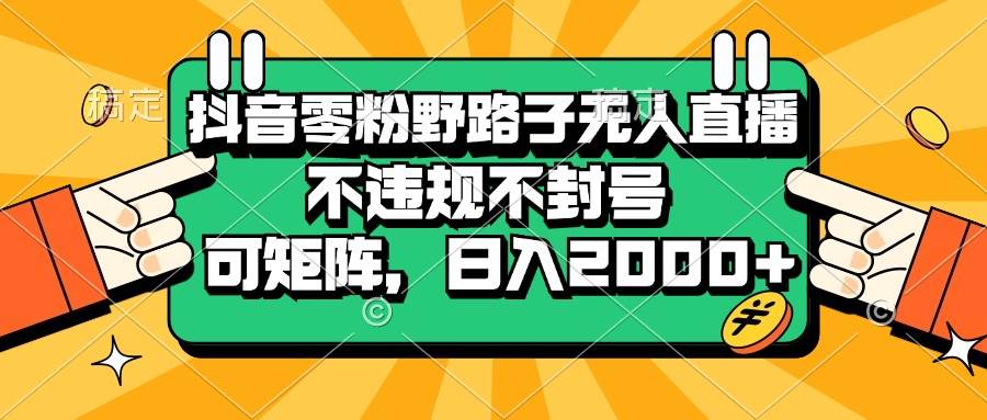 （13336期）抖音零粉野路子无人直播，不违规不封号，可矩阵，日入2000+-千寻创业网