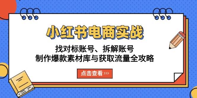 （13490期）小红书电商实战：找对标账号、拆解账号、制作爆款素材库与获取流量全攻略-千寻创业网