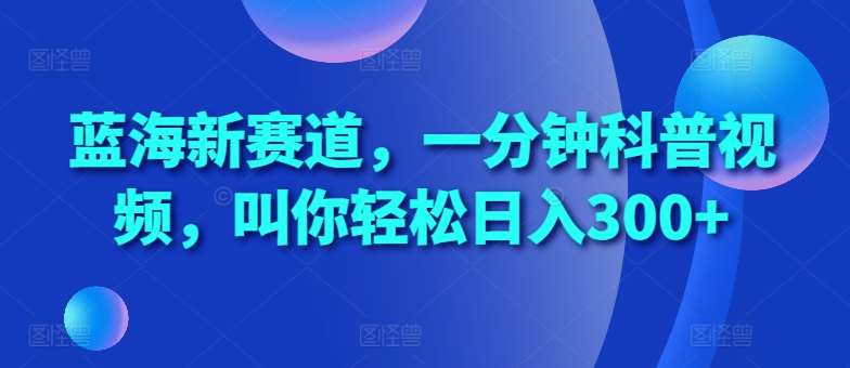 蓝海新赛道，一分钟科普视频，叫你轻松日入300+【揭秘】-千寻创业网