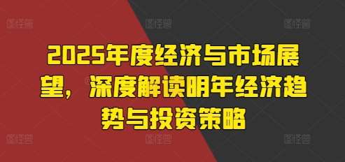 2025年度经济与市场展望，深度解读明年经济趋势与投资策略-千寻创业网