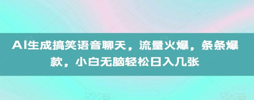 AI生成搞笑语音聊天，流量火爆，条条爆款，小白无脑轻松日入几张【揭秘】-千寻创业网