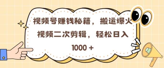 视频号 0门槛，搬运爆火视频进行二次剪辑，轻松实现日入几张【揭秘】-千寻创业网