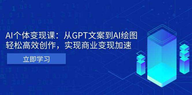 （13447期）AI个体变现课：从GPT文案到AI绘图，轻松高效创作，实现商业变现加速-千寻创业网