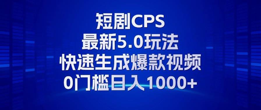 （13188期）11月最新短剧CPS玩法，快速生成爆款视频，小白0门槛轻松日入1000+-千寻创业网