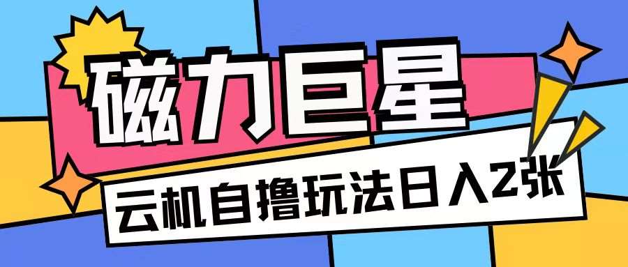 磁力巨星，无脑撸收益玩法无需手机云机操作可矩阵放大单日收入200+【揭秘】-千寻创业网