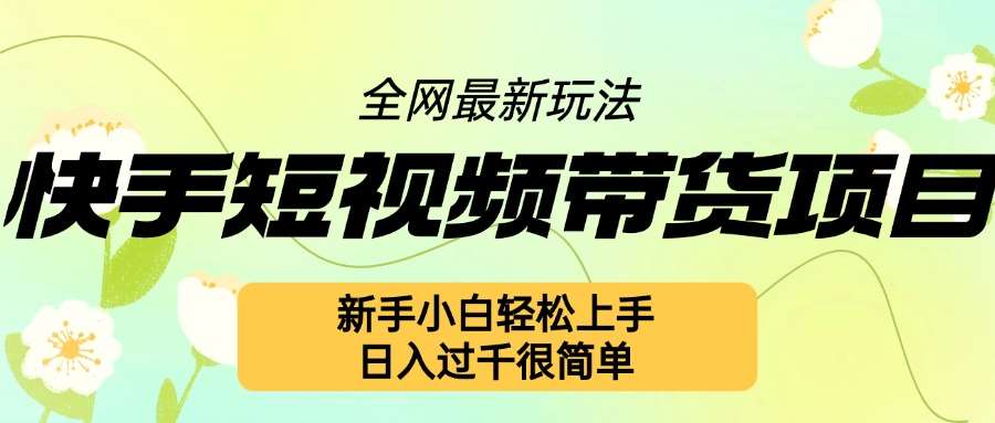 快手短视频带货项目最新玩法，新手小白轻松上手，日入几张很简单【揭秘】-千寻创业网