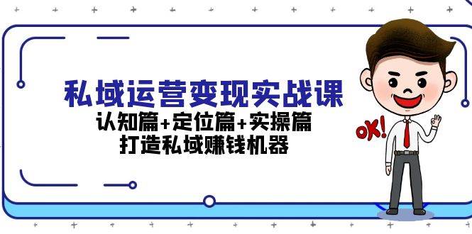 （13387期）私域运营变现实战课：认知篇+定位篇+实操篇，打造私域赚钱机器-千寻创业网