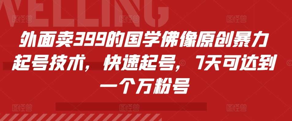 外面卖399的国学佛像原创暴力起号技术，快速起号，7天可达到一个万粉号-千寻创业网