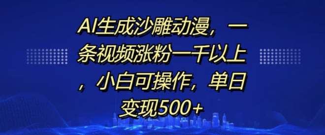 AI生成沙雕动漫，一条视频涨粉一千以上，小白可操作，单日变现500+-千寻创业网