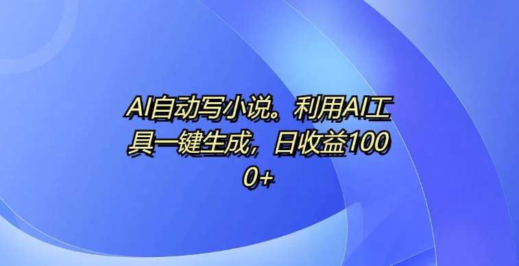 AI自动写小说，利用AI工具一键生成，日收益1k【揭秘】-千寻创业网