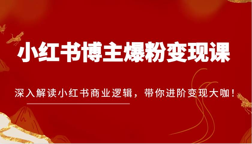 小红书博主爆粉变现课，深入解读小红书商业逻辑，带你进阶变现大咖！-千寻创业网