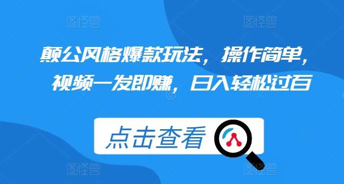 颠公风格爆款玩法，操作简单，视频一发即赚，日入轻松过百【揭秘】-千寻创业网