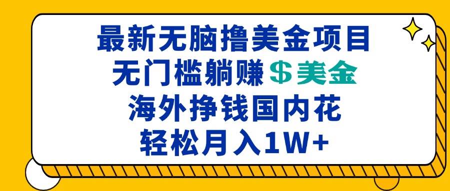 （13411期）最新海外无脑撸美金项目，无门槛躺赚美金，海外挣钱国内花，月入一万加-千寻创业网