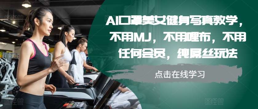 AI口罩美女健身写真教学，不用MJ，不用哩布，不用任何会员，纯屌丝玩法-千寻创业网