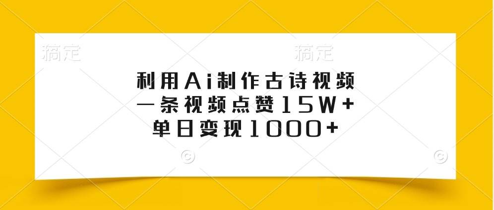 利用Ai制作古诗视频，一条视频点赞15W+，单日变现1000+-千寻创业网