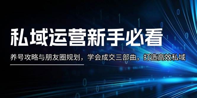 （13416期）私域运营新手必看：养号攻略与朋友圈规划，学会成交三部曲，打造高效私域-千寻创业网