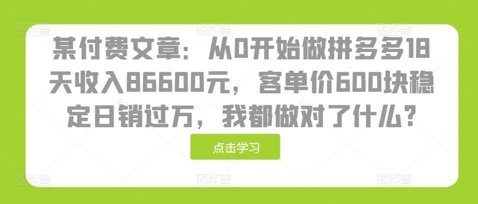 某付费文章：从0开始做拼多多18天收入86600元，客单价600块稳定日销过万，我都做对了什么?-千寻创业网