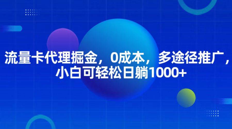 流量卡代理掘金，0成本，多途径推广，小白可轻松日躺1000+-千寻创业网