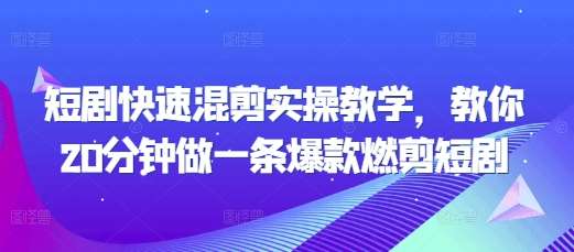 短剧快速混剪实操教学，教你20分钟做一条爆款燃剪短剧-千寻创业网