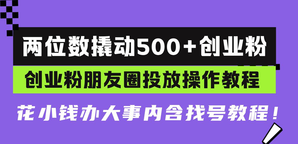 （13498期）两位数撬动500+创业粉，创业粉朋友圈投放操作教程，花小钱办大事内含找…-千寻创业网