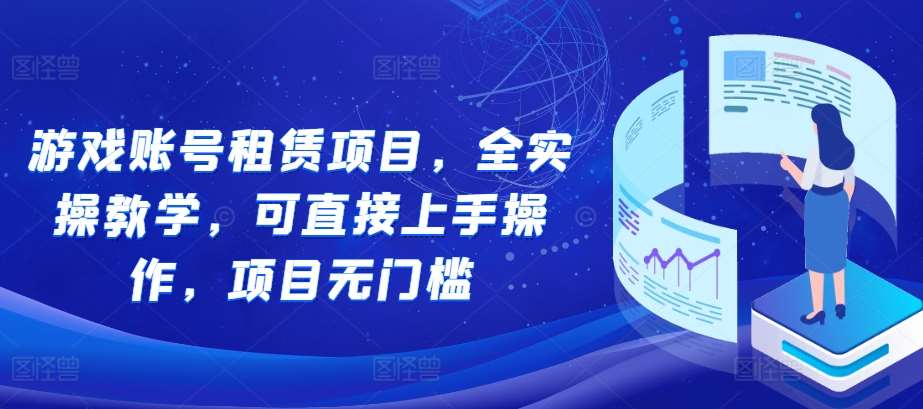 游戏账号租赁项目，全实操教学，可直接上手操作，项目无门槛-千寻创业网