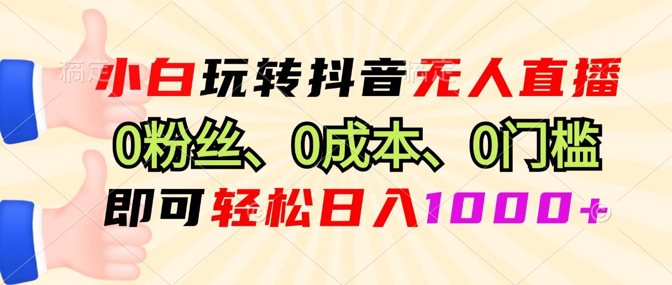 （13210期）小白玩转抖音无人直播，0粉丝、0成本、0门槛，轻松日入1000+-千寻创业网