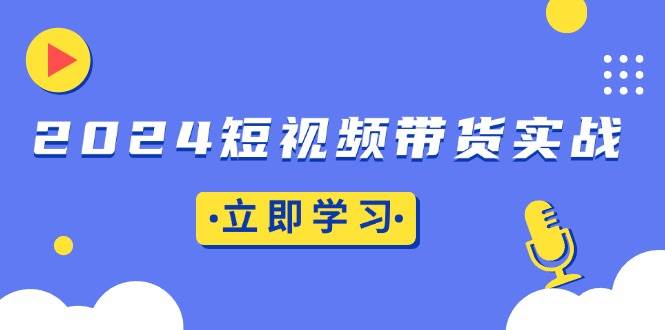 （13482期）2024短视频带货实战：底层逻辑+实操技巧，橱窗引流、直播带货-千寻创业网