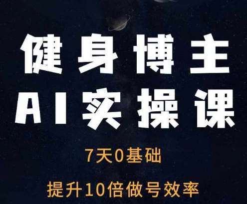 健身博主AI实操课——7天从0到1提升10倍做号效率-千寻创业网