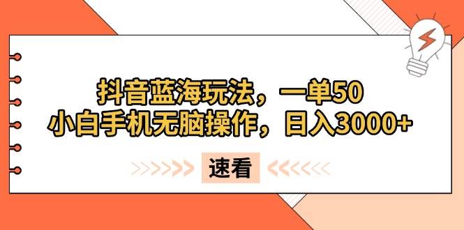 （13565期）抖音蓝海玩法，一单50，小白手机无脑操作，日入3000+-千寻创业网