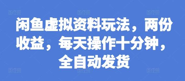 闲鱼虚拟资料玩法，两份收益，每天操作十分钟，全自动发货【揭秘】-千寻创业网