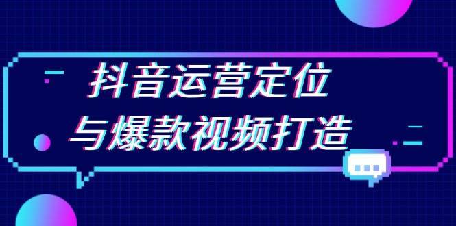 抖音运营定位与爆款视频打造：定位运营方向，挖掘爆款选题，提升播放量-千寻创业网