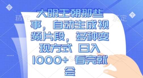 大明王朝那些事，自动生成视频片段，多种变现方式 日入1k 看完就会【揭秘】-千寻创业网